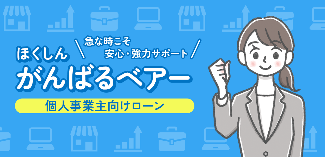 ほくしんがんばるベアー　個人事業主向けローン　急な時こそ安心・強力サポート